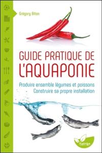 Guide pratique de l'aquaponie : produire ensemble légumes et poissons : construire sa propre installation