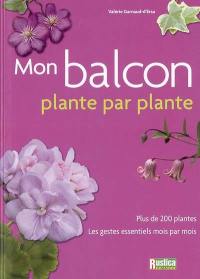 Mon balcon : plante par plante : plus de 200 plantes, les gestes essentiels mois par mois