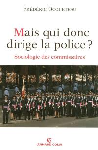 Mais qui donc dirige la police ? : sociologie des commissaires