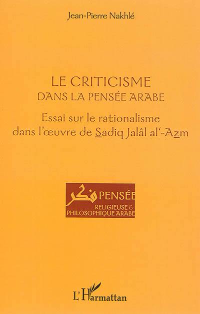 Le criticisme dans la pensée arabe : essai sur le rationalisme dans l'oeuvre de Sadiq Jalâl al-Azm