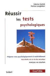 Réussir les tests psychologiques : préparez-vous psychologiquement et matériellement, vos droits vis-à-vis du recruteur, analysez vos résultats