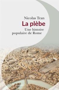 La plèbe : une histoire populaire de Rome : Ier siècle av. J.-C.-IIe siècle apr. J.-C.