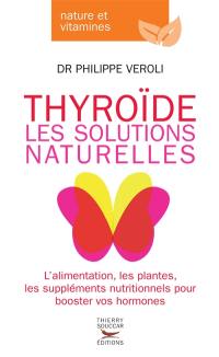 Thyroïde : les solutions naturelles : l'alimentation, les plantes, les suppléments nutritionnels pour booster vos hormones