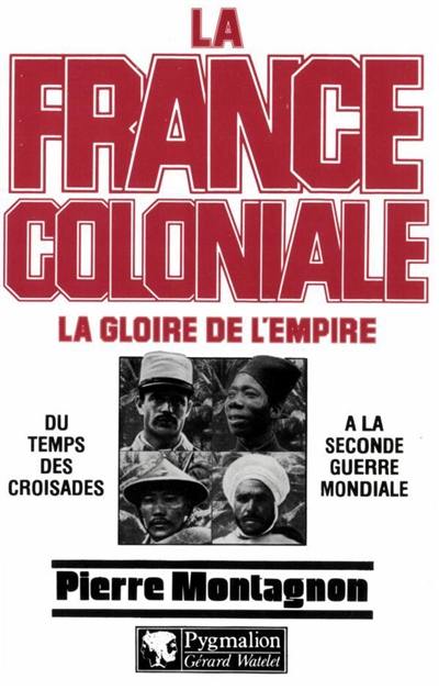 La France coloniale. Vol. 1. La Gloire de l'empire
