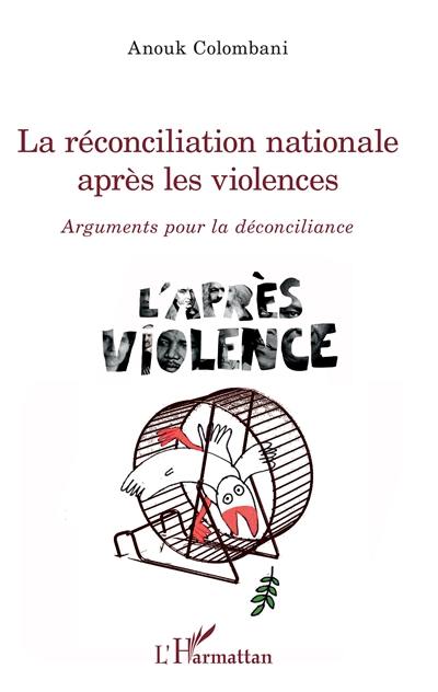 La réconciliation nationale après les violences : arguments pour la déconciliance : l'après violence
