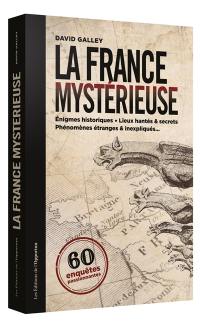 La France mystérieuse : 60 enquêtes passionnantes : énigmes historiques, lieux hantés & secrets, phénomènes étranges & inexpliqués...