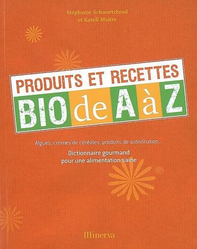 Produits et recettes bio de A à Z : algues, crèmes de céréales, produits de substitution... : dictionnaire gourmand pour une alimentation saine