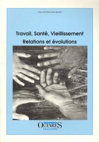 Travail, santé, vieillissement : relations et évolutions : colloque des 18 et 19 novembre 1999, Paris