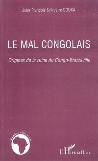 Le mal congolais : origines de la ruine du Congo-Brazzaville