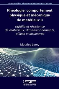 Rhéologie, comportement physique et mécanique des matériaux. Vol. 3. Rigidité et résistance de matériaux, dimensionnements, pièces et structures