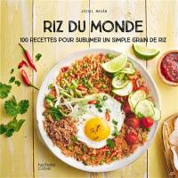 Riz du monde : 100 recettes pour sublimer un simple grain de riz