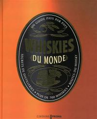 Whiskies du monde : un guide pays par pays : secrets de distilleries, plus de 700 whiskies, route du whisky