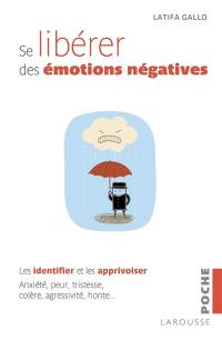 Se libérer des émotions négatives : les identifier et les apprivoiser : anxiété, peur, tristesse, colère, agressivité, honte...