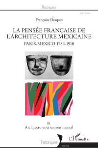 Paris-Mexico, 1784-1910. Vol. 3. La pensée française de l'architecture mexicaine : architectures et univers mental