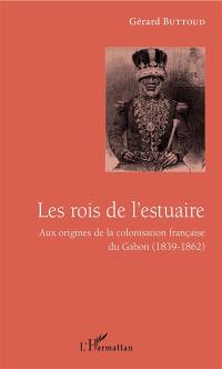 Les rois de l'estuaire : aux origines de la colonisation française du Gabon (1839-1862)