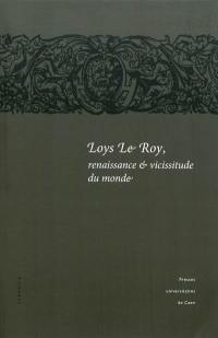 Loys Le Roy, renaissance & vicissitude du monde : actes du colloque tenu à l'Université de Caen, 25-26 septembre 2008