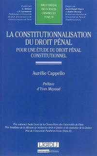 La constitutionnalisation du droit pénal : pour une étude du droit pénal constitutionnel