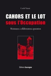 Cahors et le Lot sous l'Occupation : Résistance, collaboration, épuration