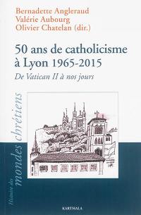 50 ans de catholicisme à Lyon : de Vatican II à nos jours, 1965-2015