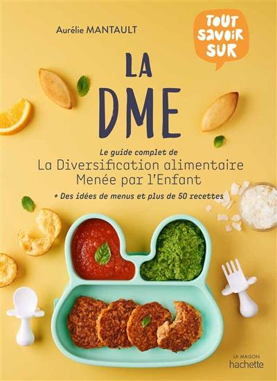 La DME : le guide complet de la diversification alimentaire menée par l'enfant : des idées de menus et plus de 50 recettes