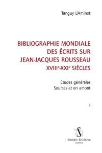 Bibliographie mondiale des écrits sur Jean-Jacques Rousseau : XVIIIe-XXIe siècles. Vol. 1. Etudes générales : sources et en amont