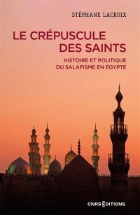 Le crépuscule des saints : histoire et politique du salafisme en Egypte