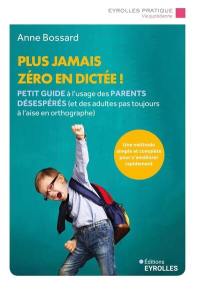 Plus jamais zéro en dictée ! : petit guide à l'usage des parents désespérés (et des adultes pas toujours à l'aise en orthographe)