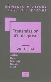 Transmission d'entreprise, 2013-2014 : juridique, fiscal, patrimonial, financier, social