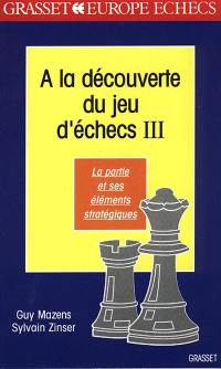 A la découverte du jeu d'échecs. Vol. 3. La partie et ses éléments stratégiques