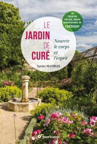 Le jardin de curé : nourrir le corps et l'esprit : au coeur du village jardin remarquable de Chédigny
