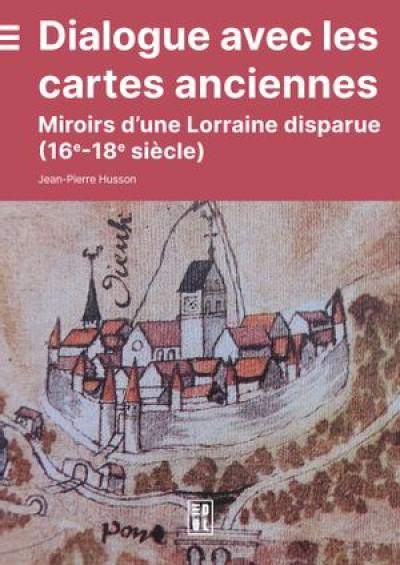 Dialogue avec les cartes anciennes : miroirs d'une Lorraine disparue (16e-18e siècle)