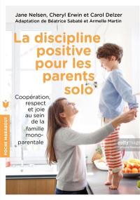 La discipline positive pour les parents solo : instaurer une coopération bienveillante, le respect et la joie au sein de votre foyer monoparental