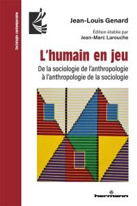 L'humain en jeu : de la sociologie de l'anthropologie à l'anthropologie de la sociologie