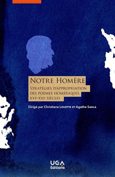 Notre Homère : stratégies d'appropriation des poèmes homériques (France, XVIe-XXIe siècles)