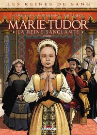 Les reines de sang. Marie Tudor : la reine sanglante. Vol. 1