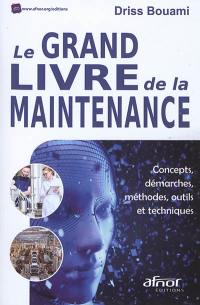 Le grand livre de la maintenance : concepts, démarches, méthodes, outils et techniques
