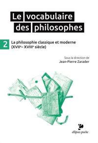 Le vocabulaire des philosophes. Vol. 2. La philosophie classique et moderne (XVIIe-XVIIIe siècle)