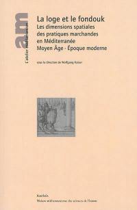 La loge et le fondouk : les dimensions spatiales des pratiques marchandes en Méditerranée : Moyen Age, époque moderne