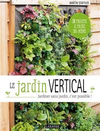 Le jardin vertical : jardiner sans jardin, c'est possible ! : 20 projets à faire soi-même