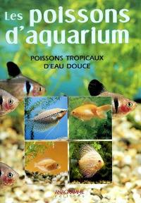 Poissons d'aquarium : connaître, reconnaître et élever les poissons tropicaux d'eau douce