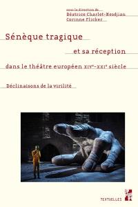 Sénèque tragique et sa réception dans le théâtre européen XIVe-XXIe siècle : déclinaisons de la virilité