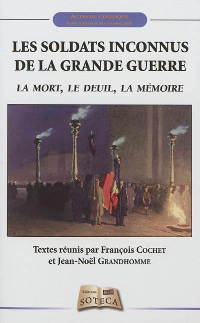 Les soldats inconnus de la Grande Guerre : la mort, le deuil, la mémoire : actes du colloque, Verdun-Paris, 9-10 novembre 2010