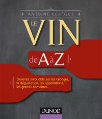 Le vin de A à Z : devenez incollable sur les cépages, la dégustation, les appellations, les grands domaines...