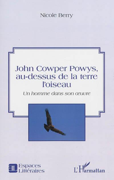 John Cowper Powys, au-dessus de la terre l'oiseau : un homme dans son oeuvre