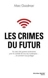 Les crimes du futur : au coeur des guerres souterraines pour le contrôle de nos vies numériques... et comment nous protéger
