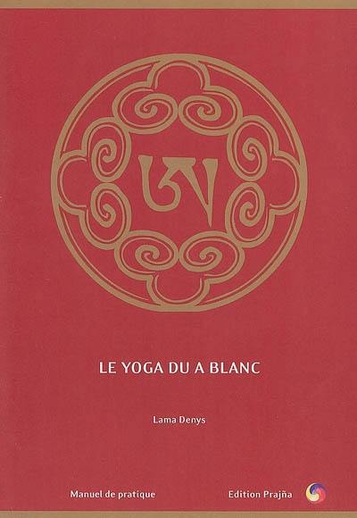 Le yoga du A blanc : brèves instructions essentielles : manuel de pratique