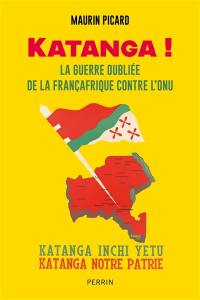 Katanga ! : la guerre oubliée de la Françafrique contre l'ONU