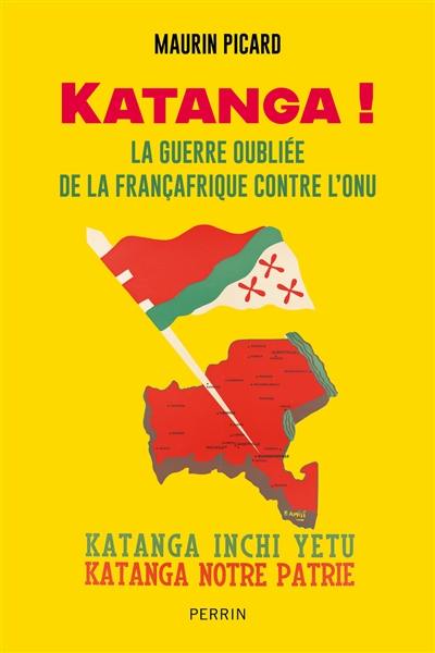 Katanga ! : la guerre oubliée de la Françafrique contre l'ONU