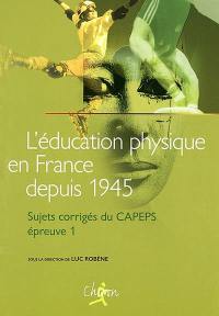 L'éducation physique en France depuis 1945 : sujets corrigés du CAPEPS, épreuve n° 1