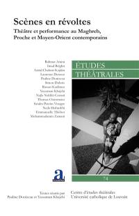 Etudes théâtrales, n° 74. Scènes en révoltes : théâtre et performance au Maghreb, Proche et Moyen-Orient contemporains